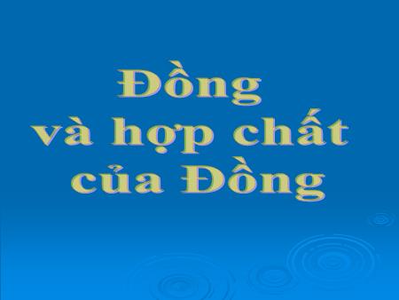Bài giảng Hóa học Lớp 12 - Đồng và hợp chất của Đồng - Trường THPT Quang Trung Bài giảng Hóa học Lớp 12 - Đồng và hợp chất của Đồng - Trường THPT Quang Trung