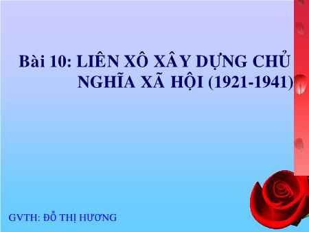 Bài giảng Lịch sử Lớp 11 - Bài 10: Liên Xô xây dựng chủ nghĩa xã hội (1921-1941) - Đỗ Thị Hương