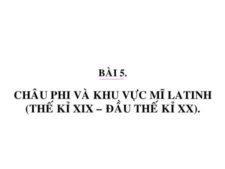 Bài giảng Lịch sử Lớp 11 - Bài 5: Châu Phi và khu vực Mĩ La Tinh (Thế kỉ XIX- đầu thế kỉ XX)