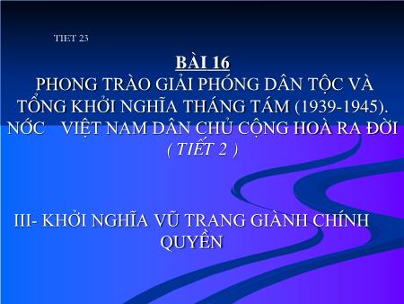 Bài giảng Lịch sử Lớp 12 - Tiết 23, Bài 16: Phong trào giải phóng dân tộc và tổng khởi nghĩa tháng Tám (1939-1945). Nước Việt Nam dân chủ cộng hoà ra đời (Tiết 2)