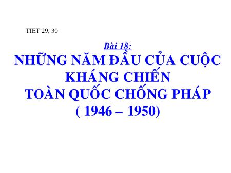 Bài giảng Lịch sử Lớp 12 - Tiết 29+30, Bài 18: Những năm đầu của cuộc kháng chiến toàn quốc chống Pháp (1946-1950)