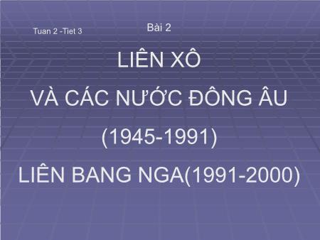 Bài giảng Lịch sử Lớp 12 - Tiết 3, Bài 2: Liên Xô và các nước Đông Âu (1945-1991). Liên Bang Nga (1991-2000)