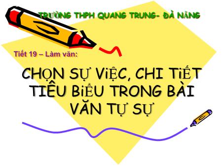 Bài giảng Ngữ văn Lớp 10 - Tiết 19, Làm văn: Chọn sự việc, chi tiết tiêu biểu trong bài văn tự sự - Trường THPT Quang Trung