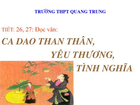 Bài giảng Ngữ văn Lớp 10 - Tiết 26+27, Đọc văn: Ca dao than thân, yêu thương, tình nghĩa - Trường THPT Quang Trung