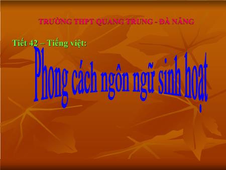 Bài giảng Ngữ văn Lớp 10 - Tiết 42, Tiếng Việt: Phong cách ngôn ngữ sinh hoạt - Trường THPT Quang Trung