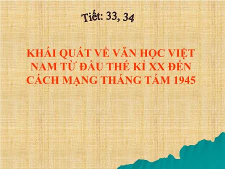 Bài giảng Ngữ văn Lớp 11 - Tiết 33, 34: Khái quát về văn học Việt Nam từ đầu thế kỉ XX đến cách mạng tháng Tám 1945