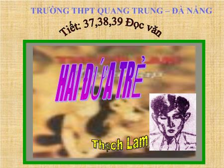 Bài giảng Ngữ văn Lớp 12 - Tiết 37+38+39, Đọc văn: Hai đứa trẻ (Thạch Lam) - Trường THPT Quang Trung