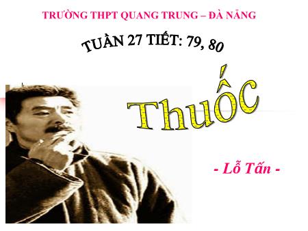 Bài giảng Ngữ văn Lớp 12 - Tiết 79, 80: Thuốc (Lỗ Tấn) - Trường THPT Quang Trung