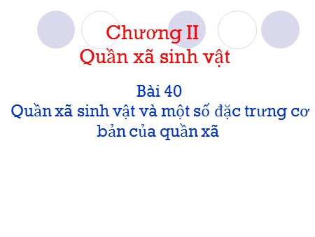 Bài giảng Sinh học Khối 12 - Bài 40: Quần xã sinh vật và một số đặc trưng cơ bản của quần xã