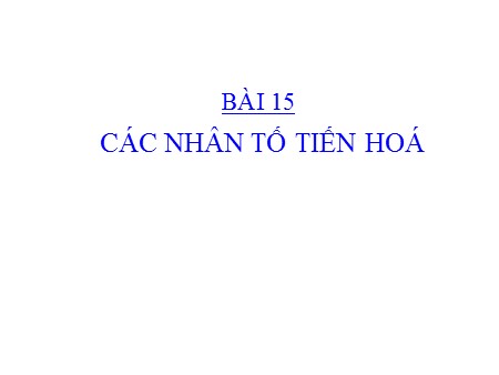 Bài giảng Sinh học Lớp 12 - Bài 15: Các nhân tố tiến hoá