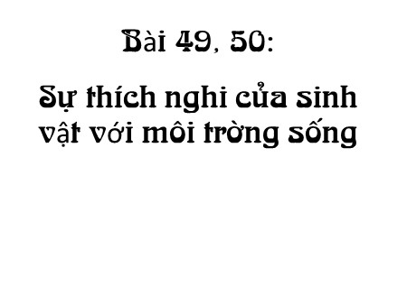Bài giảng Sinh học Lớp 12 - Bài 49, 50: Sự thích nghi của sinh vật với môi trường sống