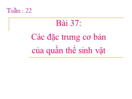 Bài giảng Sinh học Lớp 12 - Tuần 22, Bài 37: Các đặc trưng cơ bản của quần thể sinh vật