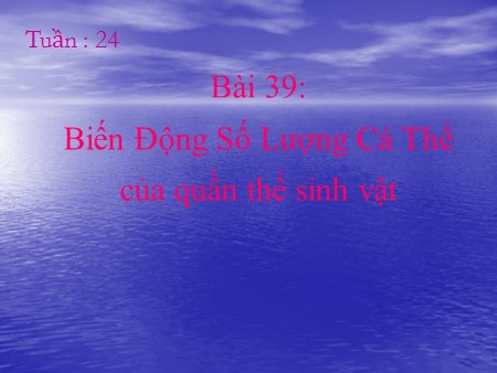 Bài giảng Sinh học Lớp 12 - Tuần 24, Bài 39: Biến động số lượng cá thể của quần thể sinh vật