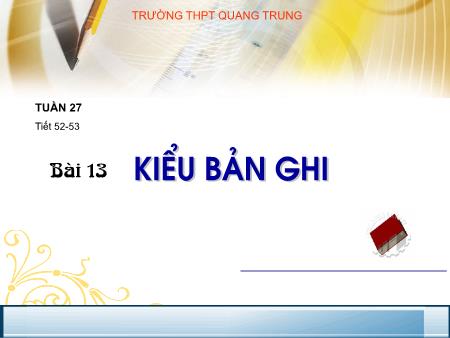 Bài giảng Tin học Lớp 11 - Tiết 52+53, Bài 13: Kiểu bản ghi - Trường THPT Quang Trung