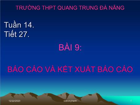 Bài giảng Tin học Lớp 12 - Tiết 27, Bài 9: Báo cáo và kết xuất Báo cáo - Trường THPT Quang Trung