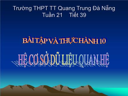 Bài giảng Tin học Lớp 12 - Tiết 39: Bài tập và thực hành 10 Hệ cơ sở dữ liệu quan hệ - Trường THPT Quang Trung