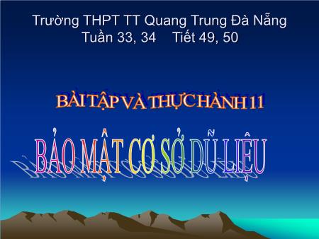 Bài giảng Tin học Lớp 12 - Tiết 49, 50: Bài tập và thực hành 11 Bảo mật cơ sở dữ liệu - Trường THPT Quang Trung