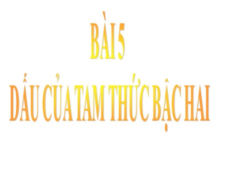 Bài giảng Toán Lớp 10 - Bài 5: Dấu của tam thức bậc hai