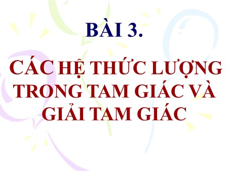 Bài giảng Toán Lớp 10 - Chương II, Bài 3: Các hệ thức lượng trong tam giác và giải tam giác