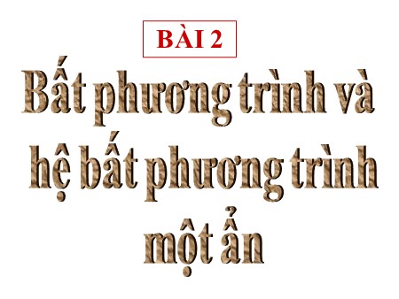 Bài giảng Toán Lớp 10 - Chương IV. Bài 2: Bất phương trình và hệ bất phương trình một ẩn