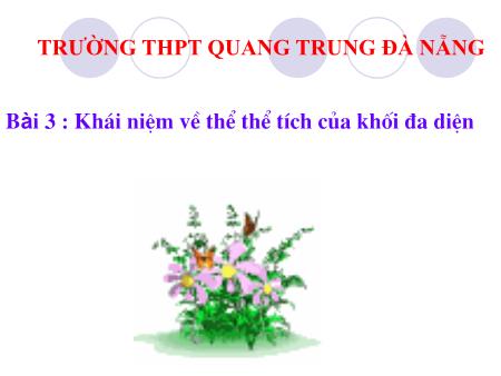 Bài giảng Toán Lớp 12 - Bài 3: Khái niệm về thể tích của khối đa diện - Trường THPT Quang Trung