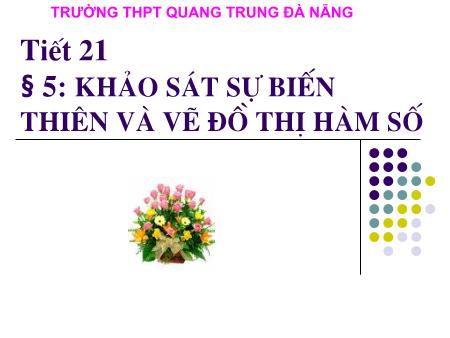 Bài giảng Toán Lớp 12 - Tiết 21, Bài 5: Khảo sát sự biến thiên và vẽ đồ thị hàm số - Trường THPT Quang Trung