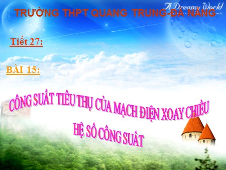 Bài giảng Vật lí Lớp 12 - Tiết 27, Bài 15: Công suất tiêu thụ của mạch điện xoay chiều. Hệ số công suất - Trường THPT Quang Trung
