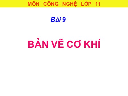Bài giảng Công nghệ Lớp 11 - Bài 9: Bản vẽ cơ khí