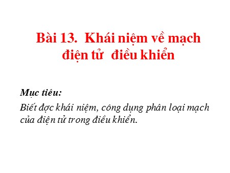 Bài giảng Công nghệ Lớp 12 - Bài 13: Khái niệm về mạch điện tử điều khiển