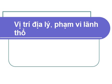 Bài giảng Địa lí Lớp 10 - Bài 2: Vị trí địa lý và phạm vi lãnh thổ