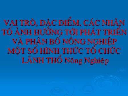 Bài giảng Địa lí Lớp 10 - Bài 27: Vai trò, đặc điểm các nhân tố ảnh hưởng tới PT và phân bố NN. Một số hình thức tổ chức lãnh thổ NN