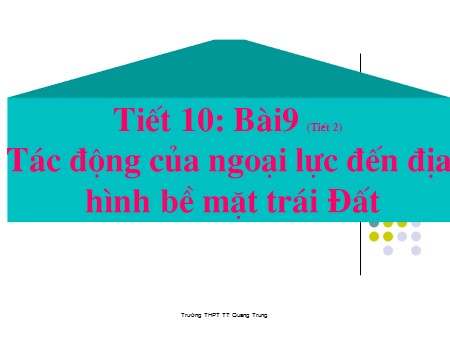 Bài giảng Địa lí Lớp 10 - Tiết 10, Bài 9: Tác động của ngoại lực đến địa hình bề mặt trái đất (Tiết 2)