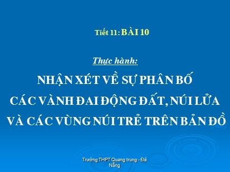 Bài giảng Địa lí Lớp 10 - Tiết 11, Bài 10: Thực hành Nhận xét về sự phân bố các vành đai động đất, núi lửa và các vùng núi trẻ trên bản đồ