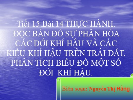 Bài giảng Địa lí Lớp 10 - Tiết 15, Bài 14: Thực hành Đọc bản đồ sự phân hóa các đới KH và các kiểu KH trên trái đất. Phân tích biểu đồ một số đới khí hậu