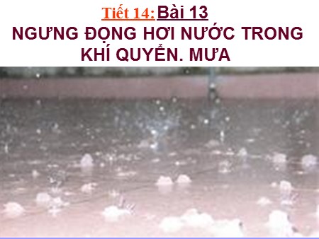 Bài giảng Địa lí Lớp 10 - Tiết 21, Bài 13: Ngưng đọng hơi nước trong khí quyển. Mưa