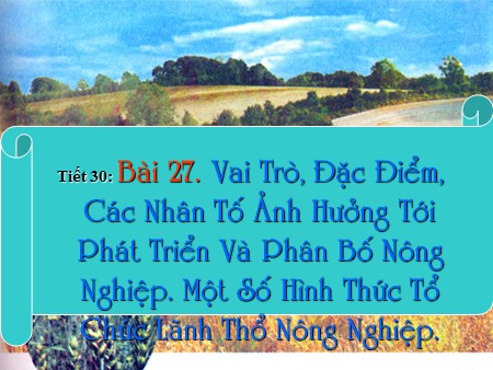 Bài giảng Địa lí Lớp 10 - Tiết 30, Bài 27: Vai trò, đặc điểm các nhân tố ảnh hưởng tới PT và phân bố NN. Một số hình thức tổ chức lãnh thổ NN