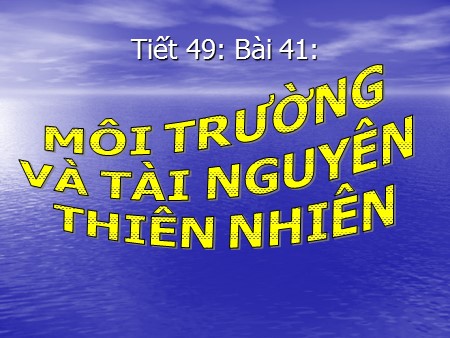 Bài giảng Địa lí Lớp 10 - Tiết 49, Bài 41: Môi trường và tài nguyên thiên nhiên