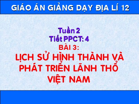 Bài giảng Địa lí Lớp 12 - Tiết 4, Bài 3: Lịch sử hình thành và phát triển lãnh thổ Việt Nam