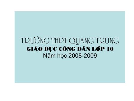 Bài giảng GDCD Lớp 10 - Bài 2: Thế giới vật chất tồn tại khách quan - Trường THPT Quang Trung Bài giảng GDCD Lớp 10 - Bài 2: Thế giới vật chất tồn tại khách quan - Trường THPT Quang Trung