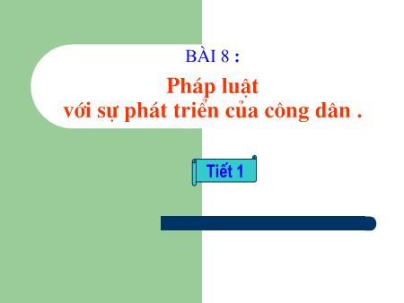 Bài giảng GDCD Lớp 12 - Bài 8: Pháp luật với sự phát triển của công dân (Tiết 1) - Trường THPT Quang Trung
