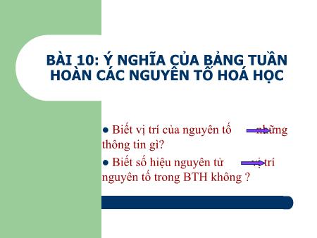 Bài giảng Hóa học Lớp 10 - Bài 10: Ý nghĩa của bảng tuần hoàn các nguyên tố hoá học (Tiết 1) - Trường THPT Quang Trung Bài giảng Hóa học Lớp 10 - Bài 10: Ý nghĩa của bảng tuần hoàn các nguyên tố hoá học (Tiết 1) - Trường THPT Quang Trung