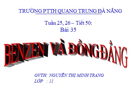 Bài giảng Hóa học Lớp 11 - Tiết 50, Bài 35: Benzen và đồng đẳng - Trường THPT Quang Trung Bài giảng Hóa học Lớp 11 - Tiết 50, Bài 35: Benzen và đồng đẳng - Trường THPT Quang Trung