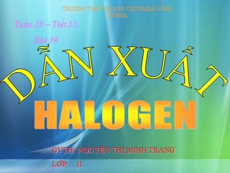 Bài giảng Hóa học Lớp 11 - Tiết 55, Bài 39: Dẫn xuất Halogen - Trường THPT Quang Trung Bài giảng Hóa học Lớp 11 - Tiết 55, Bài 39: Dẫn xuất Halogen - Trường THPT Quang Trung