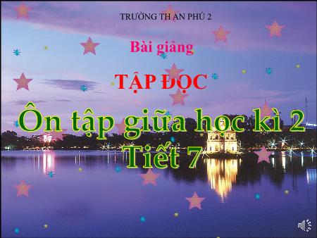Bài giảng Tập đọc Lớp 5 - Tuần 28: Ôn tập giữa học kì 2 - Trường Tiểu học An Phú 2