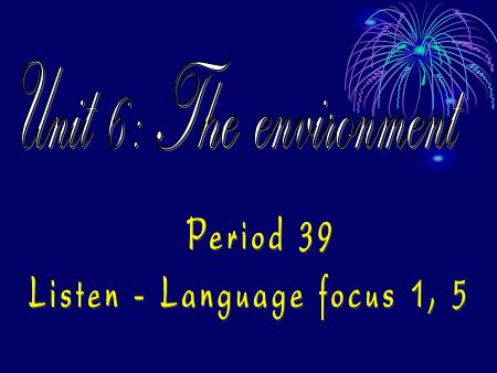 Bài giảng Tiếng Anh Lớp 9 - Period 39, Unit 6: The environment (Listen+ Language focus 1, 5) - Trần Hà Huyền Thương